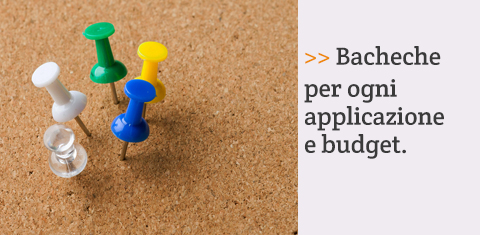 Bacheche per ogni applicazione e budget.